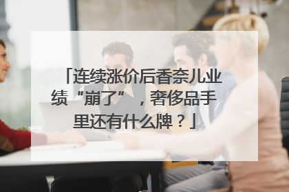 连续涨价后香奈儿业绩“崩了”，奢侈品手里还有什么牌？