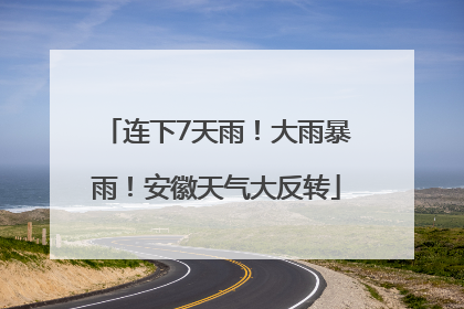 连下7天雨！大雨暴雨！安徽天气大反转