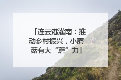 连云港灌南：推动乡村振兴，小蘑菇有大“蘑”力