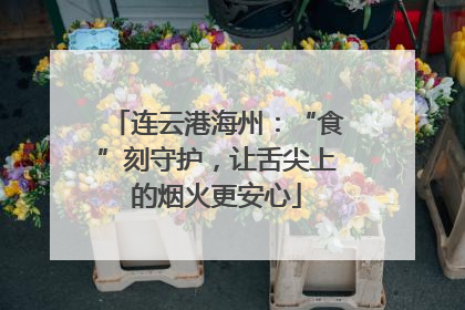 连云港海州：“食”刻守护，让舌尖上的烟火更安心