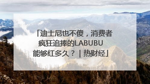 迪士尼也不傻，消费者疯狂追捧的LABUBU能够红多久？｜热财经