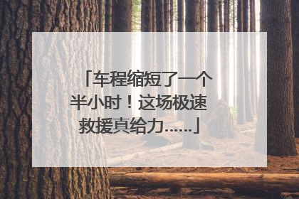 车程缩短了一个半小时！这场极速救援真给力……