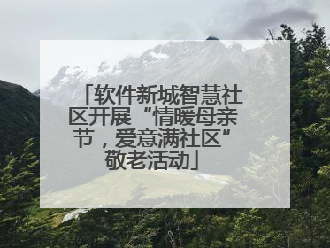 软件新城智慧社区开展“情暖母亲节，爱意满社区”敬老活动