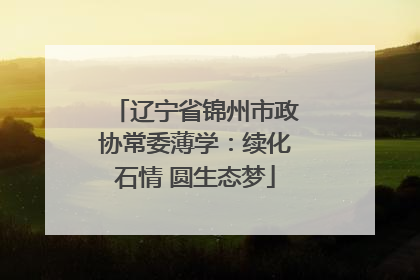 辽宁省锦州市政协常委薄学：续化石情 圆生态梦