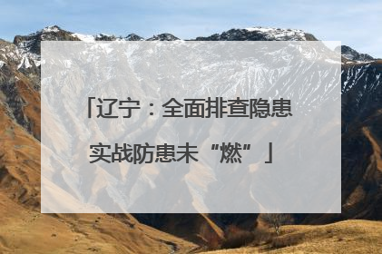辽宁：全面排查隐患 实战防患未“燃”
