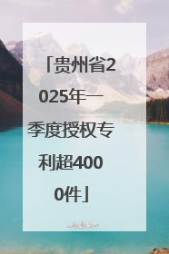 贵州省2025年一季度授权专利超4000件