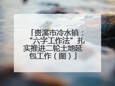 贵溪市冷水镇：“六字工作法”扎实推进二轮土地延包工作（图）