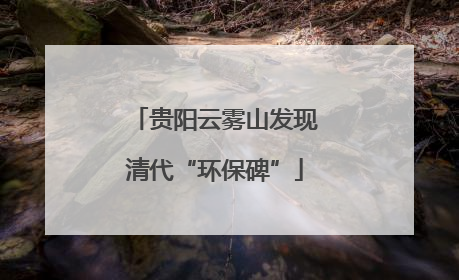 贵阳云雾山发现清代“环保碑”