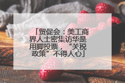 贸促会：美工商界人士密集访华是用脚投票，“关税政策”不得人心