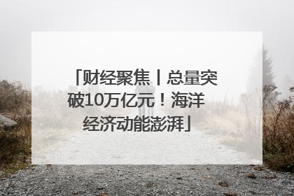 财经聚焦丨总量突破10万亿元！海洋经济动能澎湃