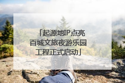 起源地IP点亮百城文旅夜游乐园工程正式启动