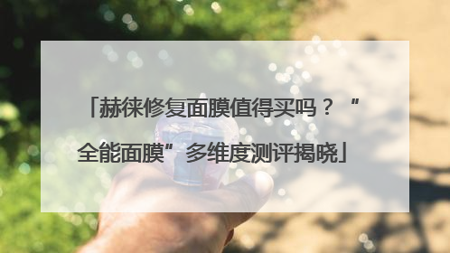 赫徕修复面膜值得买吗？“全能面膜”多维度测评揭晓