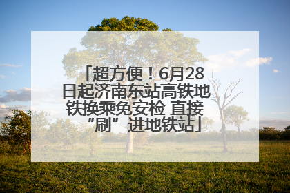 超方便！6月28日起济南东站高铁地铁换乘免安检 直接“刷”进地铁站