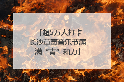 超5万人打卡 长沙草莓音乐节满满“青”和力