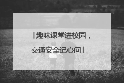 趣味课堂进校园，交通安全记心间