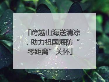 跨越山海送清凉，助力祖国海防“零距离”关怀