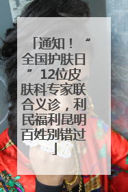 通知！“全国护肤日”12位皮肤科专家联合义诊，利民福利昆明百姓别错过