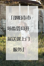 邵阳市市场监管局开展送课上门服务