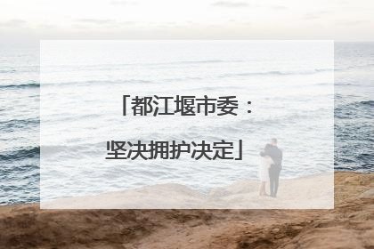 都江堰市委：坚决拥护决定