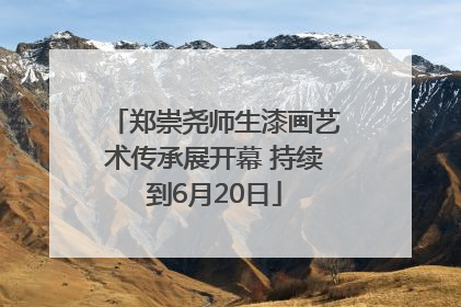 郑崇尧师生漆画艺术传承展开幕 持续到6月20日
