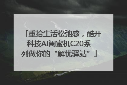 重拾生活松弛感，酷开科技AI闺蜜机C20系列做你的“解忧驿站”