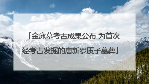 金泳墓考古成果公布 为首次经考古发掘的唐新罗质子墓葬