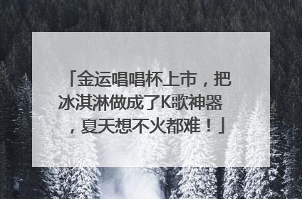 金运唱唱杯上市，把冰淇淋做成了K歌神器，夏天想不火都难！