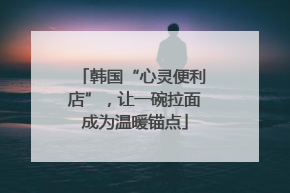 韩国“心灵便利店”，让一碗拉面成为温暖锚点