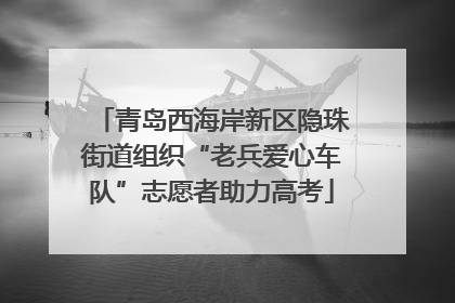 青岛西海岸新区隐珠街道组织“老兵爱心车队”志愿者助力高考