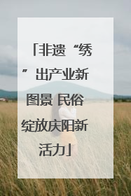 非遗“绣”出产业新图景 民俗绽放庆阳新活力