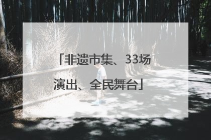 非遗市集、33场演出、全民舞台