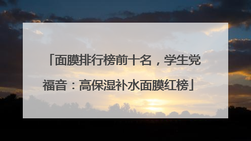 面膜排行榜前十名，学生党福音：高保湿补水面膜红榜