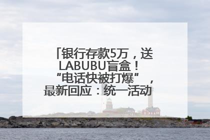 银行存款5万，送LABUBU盲盒！“电话快被打爆”，最新回应：统一活动，进货渠道不清楚