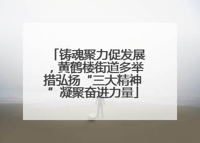 铸魂聚力促发展，黄鹤楼街道多举措弘扬“三大精神”凝聚奋进力量