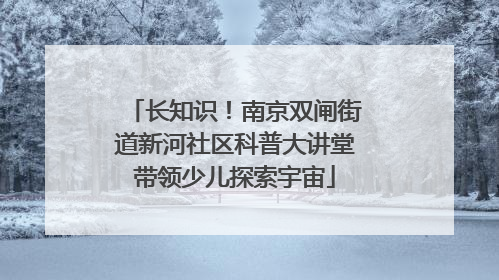 长知识！南京双闸街道新河社区科普大讲堂带领少儿探索宇宙