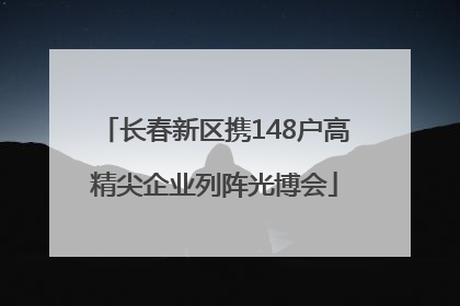 长春新区携148户高精尖企业列阵光博会