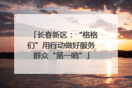 长春新区：“格格们”用行动做好服务群众“第一哨”