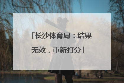 长沙体育局：结果无效，重新打分