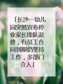 长沙一幼儿园突然宣布停业家长排队退费，有员工合同到期仍坚持工作，多部门介入