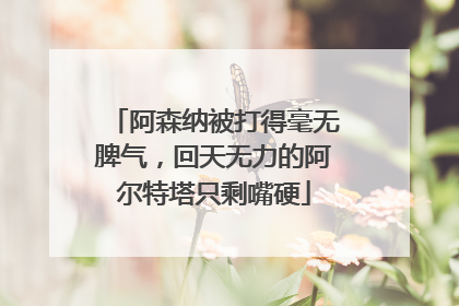 阿森纳被打得毫无脾气，回天无力的阿尔特塔只剩嘴硬