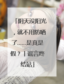 阴天没阳光，就不用防晒了……是真是假？丨谣言终结站
