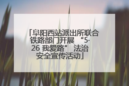 阜阳西站派出所联合铁路部门开展 “5·26 我爱路” 法治安全宣传活动