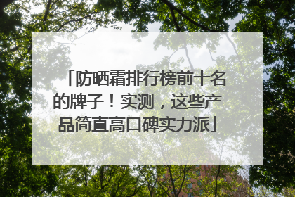 防晒霜排行榜前十名的牌子！实测，这些产品简直高口碑实力派