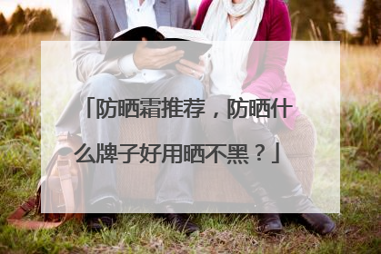防晒霜推荐，防晒什么牌子好用晒不黑？