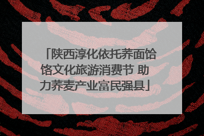 陕西淳化依托荞面饸饹文化旅游消费节 助力荞麦产业富民强县