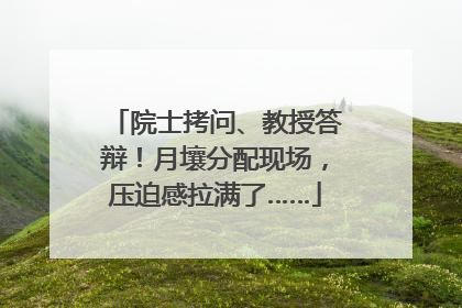 院士拷问、教授答辩！月壤分配现场，压迫感拉满了……