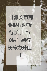 雅安市商业银行迎新行长，“70后”副行长陈力升任