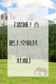 震撼！合肥上空极其壮观