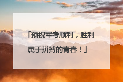预祝军考顺利，胜利属于拼搏的青春！