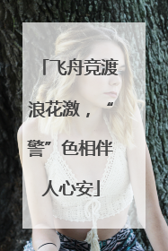 飞舟竞渡浪花激，“警”色相伴人心安